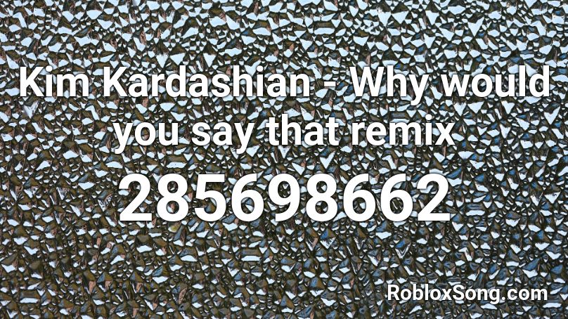 Kim Kardashian - Why would you say that remix Roblox ID