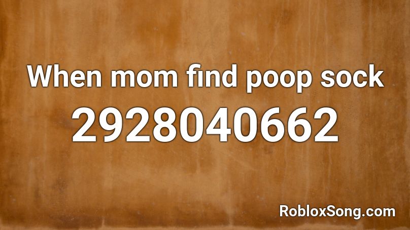 When Mom Find Poop Sock Roblox Id Roblox Music Codes - the poop song roblox