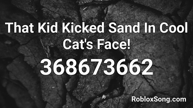 That Kid Kicked Sand In Cool Cat's Face! Roblox ID