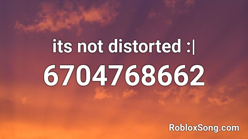 its not distorted :| Roblox ID