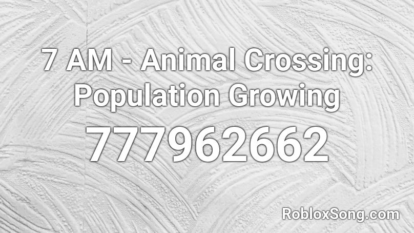 7 AM - Animal Crossing: Population Growing Roblox ID
