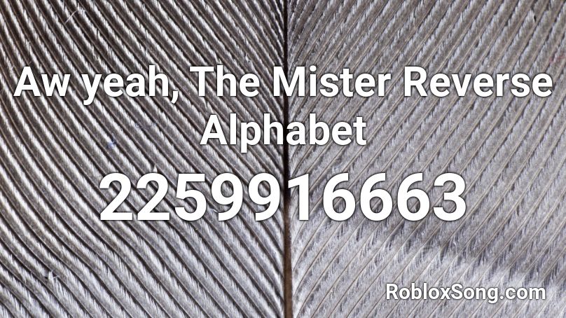 Aw yeah, The Mister Reverse Alphabet Roblox ID