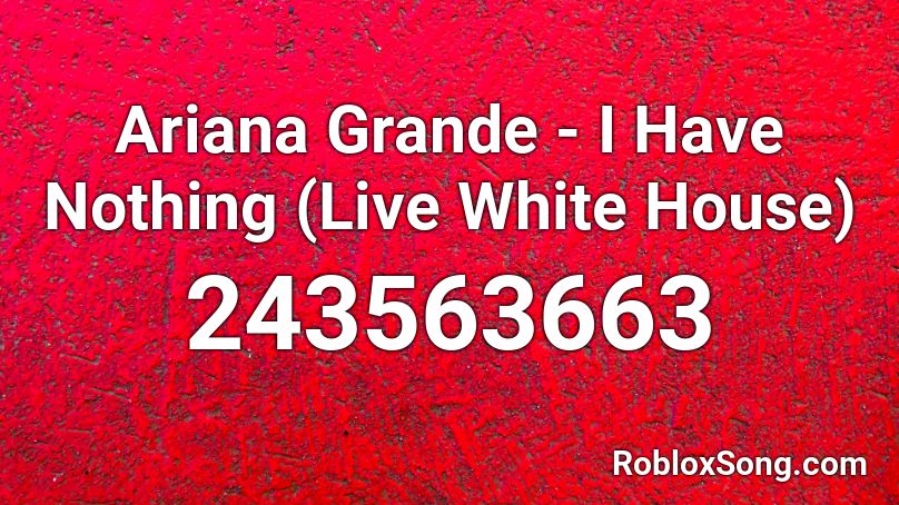 Ariana Grande - I Have Nothing (Live White House) Roblox ID