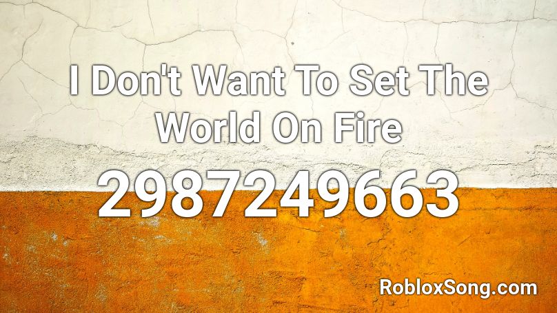 I Don T Want To Set The World On Fire Roblox Id Roblox Music Codes