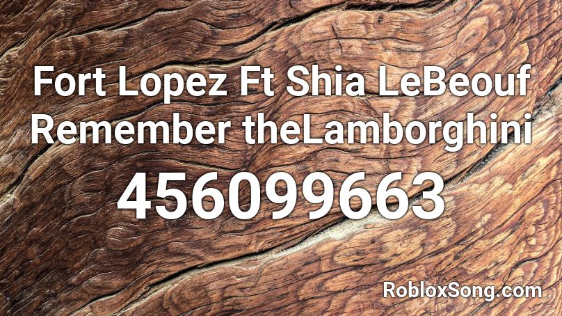 Fort Lopez Ft Shia LeBeouf Remember theLamborghini Roblox ID