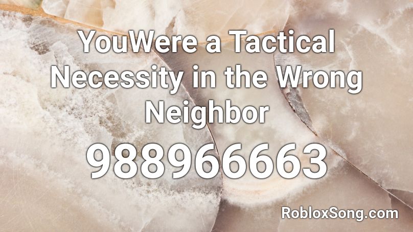 YouWere a Tactical Necessity in the Wrong Neighbor Roblox ID