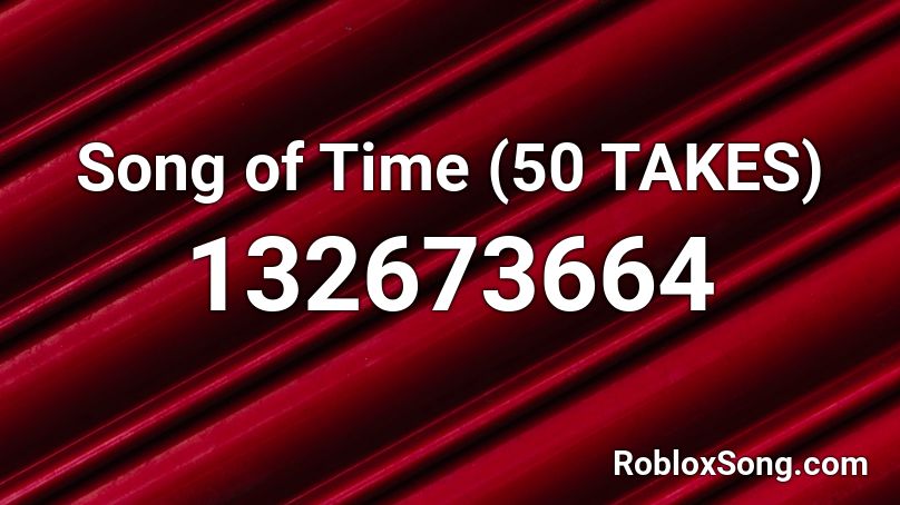 Song of Time (50 TAKES) Roblox ID