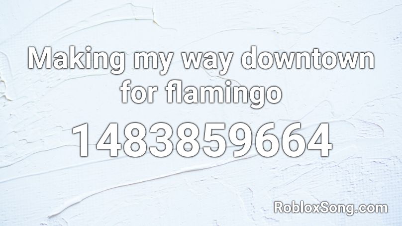 Making My Way Downtown Roblox Id - flamingo earrape roblox id