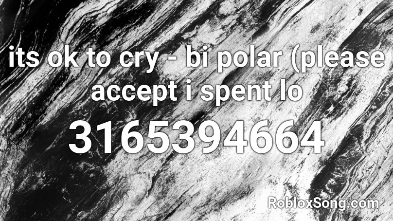 its ok to cry - bi polar (please accept i spent lo Roblox ID