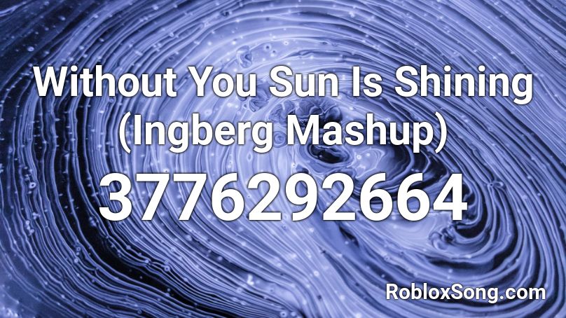 Without You Sun Is Shining (Ingberg Mashup) Roblox ID