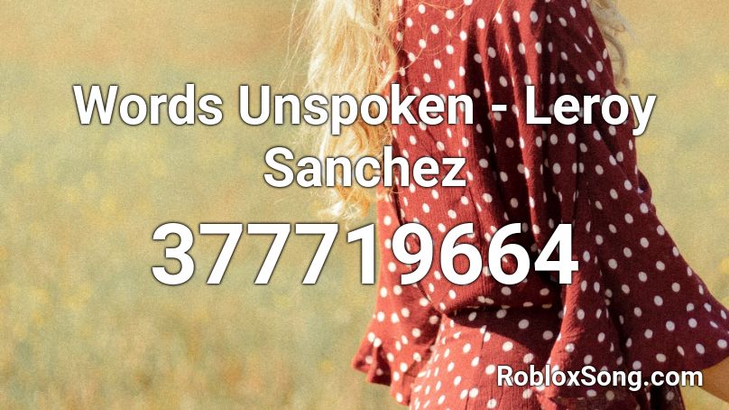 Words Unspoken - Leroy Sanchez Roblox ID