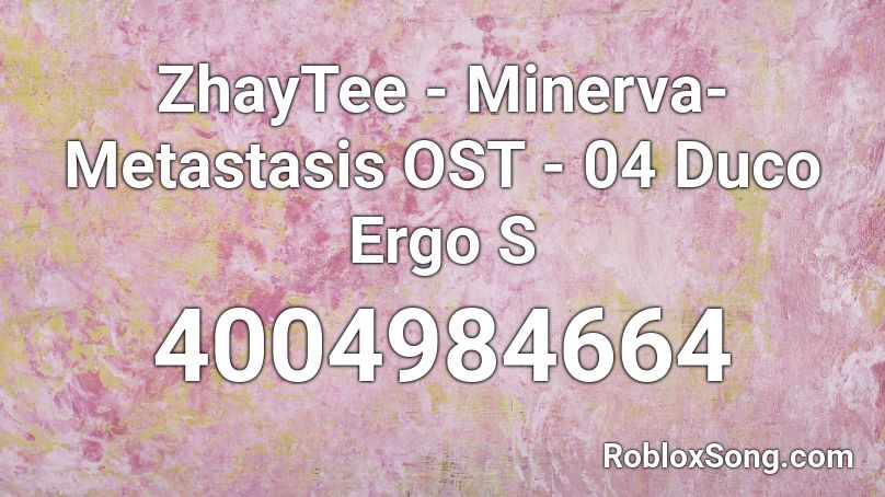 ZhayTee - Minerva- Metastasis OST - 04 Duco Ergo S Roblox ID