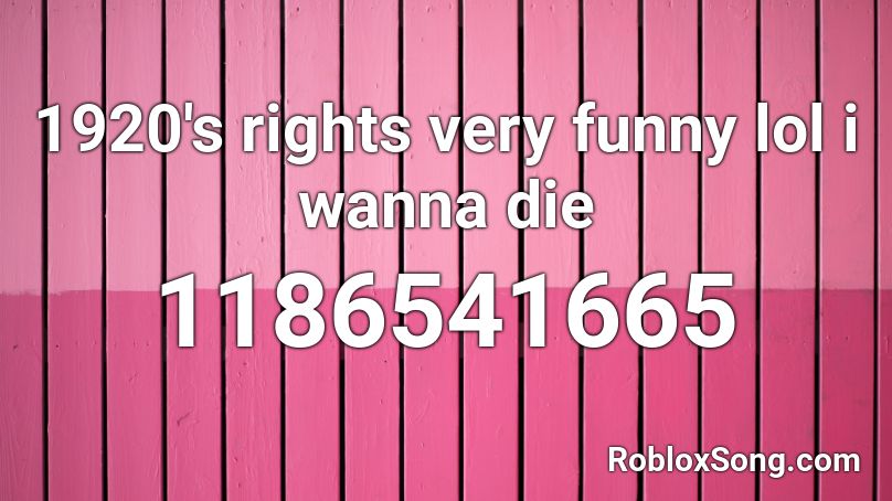 1920's rights very funny lol i wanna die Roblox ID