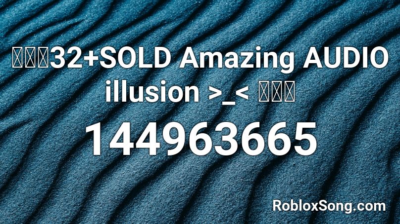 【🔊】32+SOLD  Amazing AUDIO illusion >_< 【🔊】 Roblox ID