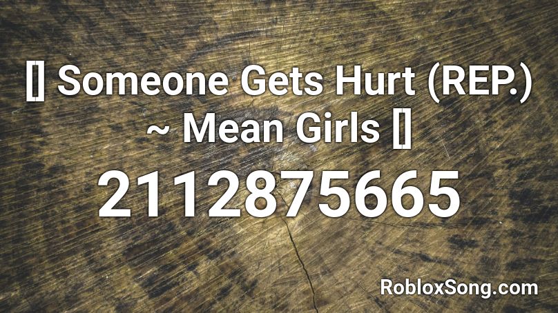 [] Someone Gets Hurt (REP.) ~ Mean Girls [] Roblox ID