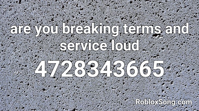 are you breaking terms and service loud Roblox ID