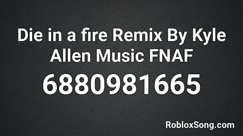 Die In A Fire Remix By Kyle Allen Music Fnaf Roblox Id Roblox Music Codes - roblox die in a fire id