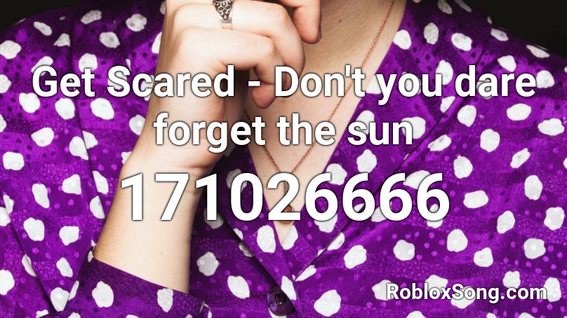 Get Scared - Don't you dare forget the sun Roblox ID