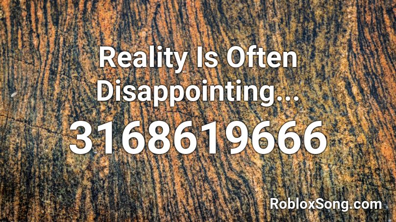 Reality Is Often Disappointing... Roblox ID