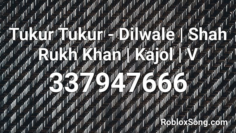 Tukur Tukur - Dilwale | Shah Rukh Khan | Kajol | V Roblox ID