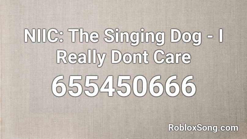 NIIC: The Singing Dog - I Really Dont Care  Roblox ID