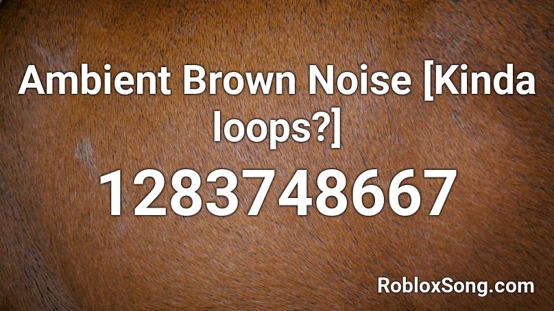 Ambient Brown Noise [Kinda loops?] Roblox ID