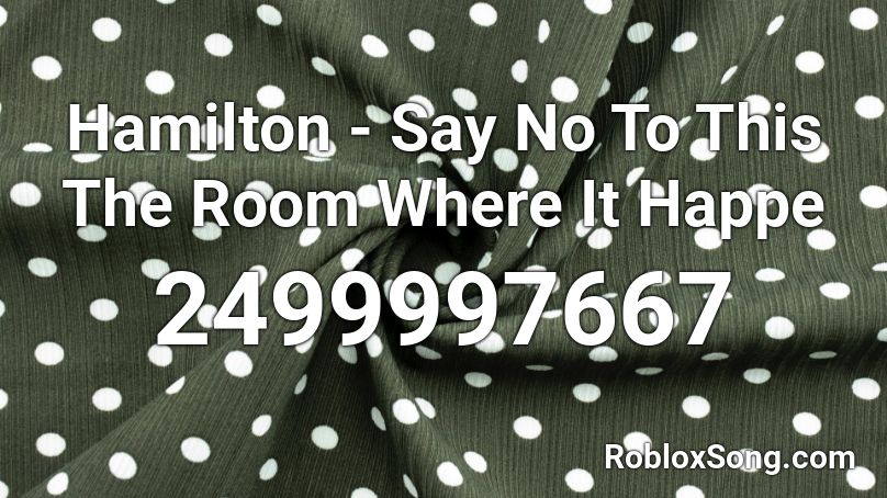 Hamilton Say No To This The Room Where It Happe Roblox Id Roblox Music Codes - hamilton roblox id song code