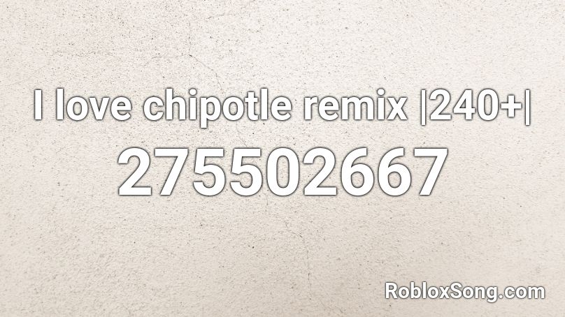 I love chipotle remix |240+| Roblox ID