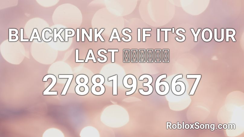Blackpink As If It S Your Last 最後のように Roblox Id Roblox Music Codes - as if its your last roblox id