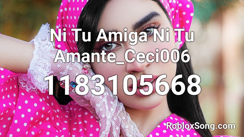 Ni Tu Amiga Ni Tu Amante_Ceci006 Roblox ID