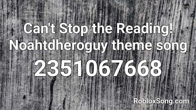 Can't Stop the Reading! Noahtdheroguy theme song Roblox ID