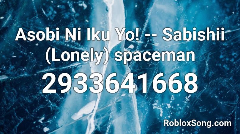Asobi Ni Iku Yo! -- Sabishii (Lonely) spaceman  Roblox ID