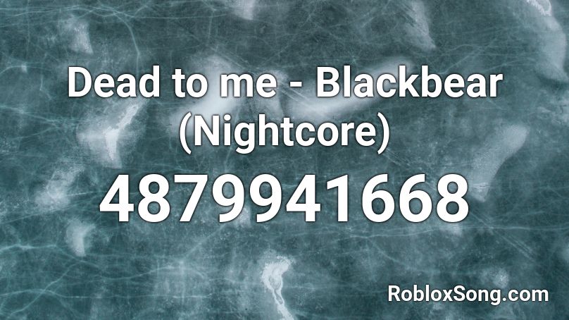 Dead to me - Blackbear (Nightcore) Roblox ID