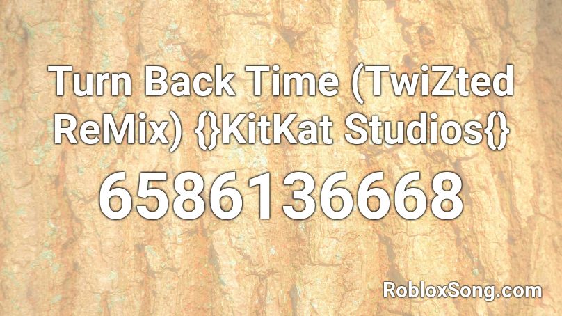 Turn Back Time (TwiZted ReMix) {}KitKat Studios{} Roblox ID