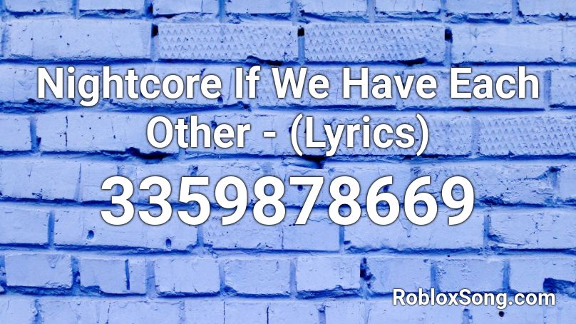 Nightcore If We Have Each Other - (Lyrics) Roblox ID