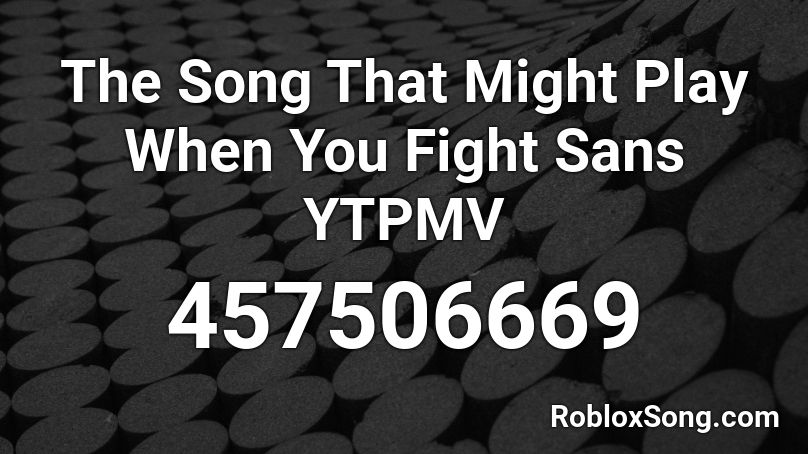 The Song That Might Play When You Fight Sans YTPMV Roblox ID