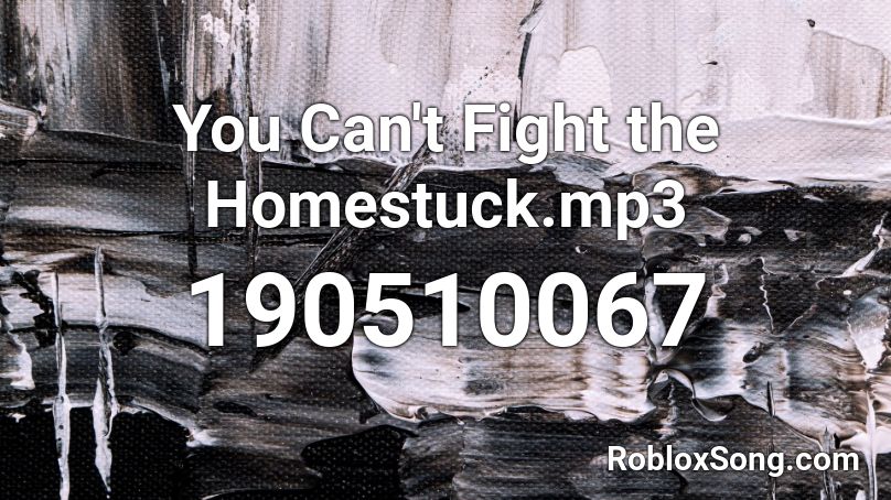 You Can't Fight the Homestuck.mp3 Roblox ID