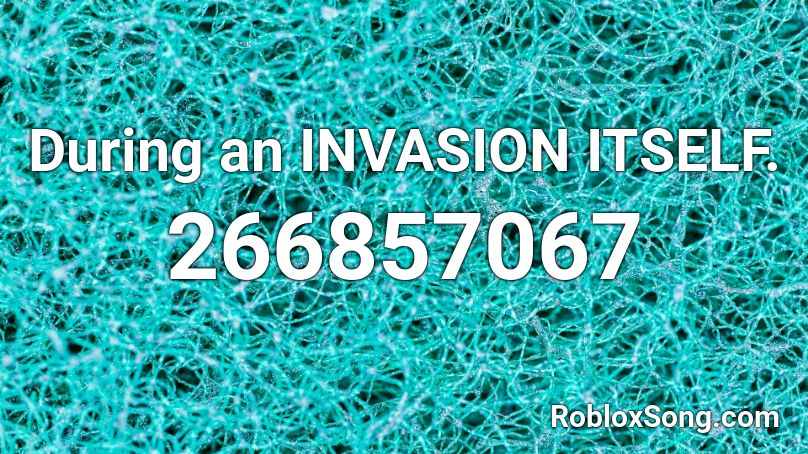 During an INVASION ITSELF. Roblox ID