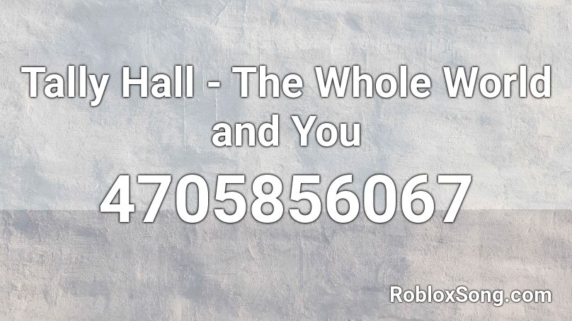 Tally Hall - The Whole World and You Roblox ID