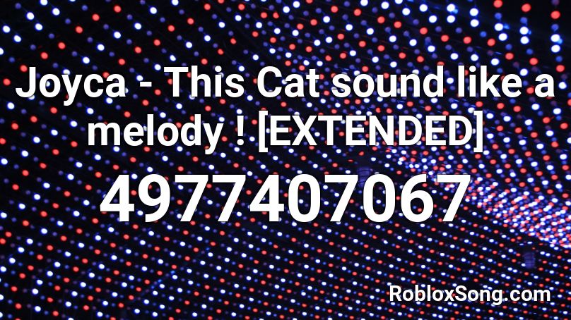 Joyca - This Cat sound like a melody ! [EXTENDED] Roblox ID