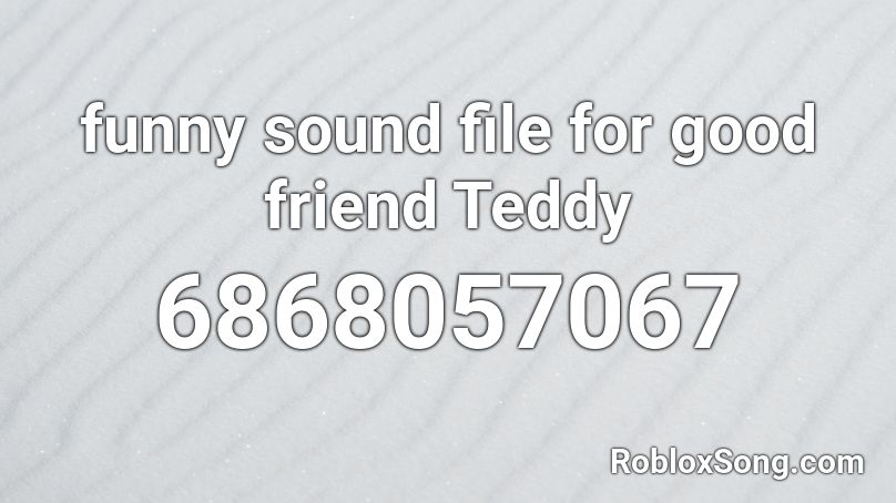 funny sound file for good friend Teddy Roblox ID