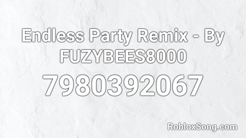 Endless Party Remix - By FUZYBEES8000 Roblox ID