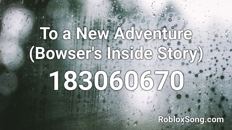 To a New Adventure (Bowser's Inside Story) Roblox ID