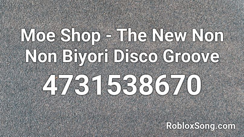 Moe Shop - The New Non Non Biyori Disco Groove Roblox ID