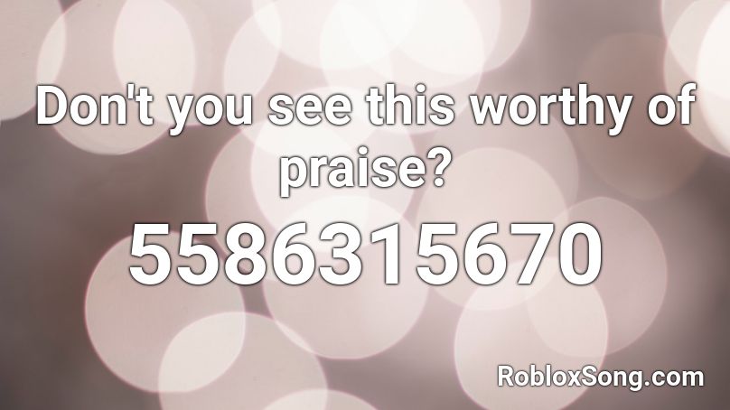 Don't you see this worthy of praise? Roblox ID