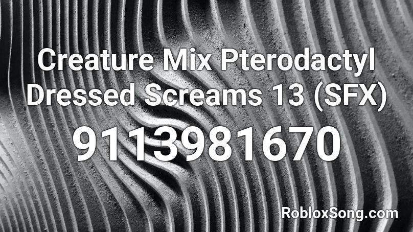 Creature Mix Pterodactyl Dressed Screams 13 (SFX) Roblox ID