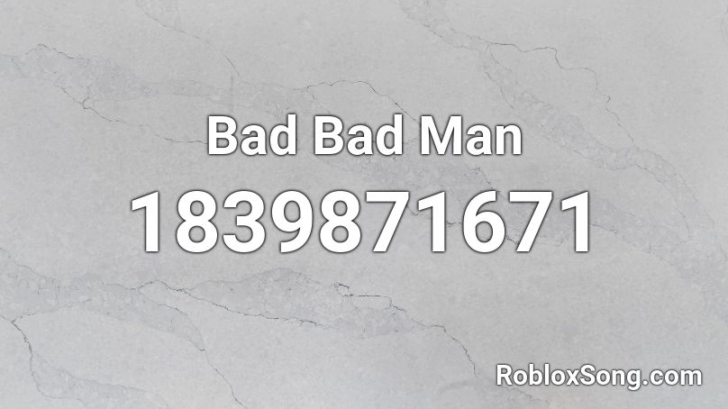 Bad Bad Man Roblox ID