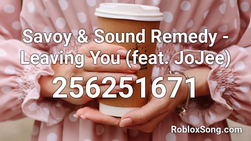 Savoy & Sound Remedy - Leaving You (feat. JoJee) Roblox ID