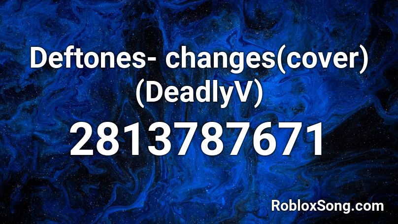 Deftones- changes(cover)(DeadlyV) Roblox ID
