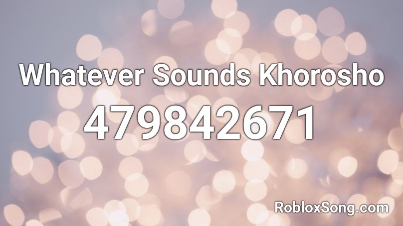 Whatever Sounds Khorosho Roblox ID